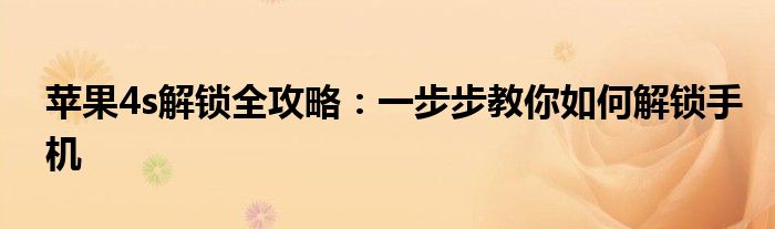 苹果4s解锁全攻略：一步步教你如何解锁手机