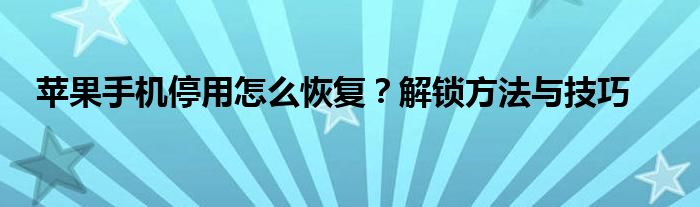 苹果手机停用怎么恢复？解锁方法与技巧