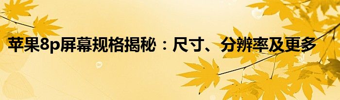 苹果8p屏幕规格揭秘：尺寸、分辨率及更多