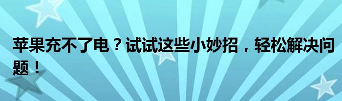 苹果充不了电？试试这些小妙招，轻松解决问题！