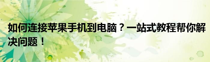 如何连接苹果手机到电脑？一站式教程帮你解决问题！