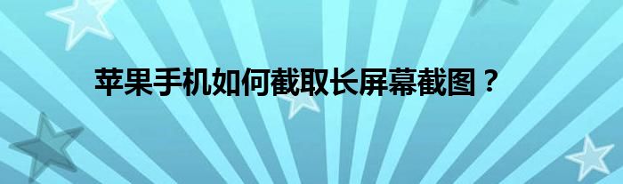 苹果手机如何截取长屏幕截图？