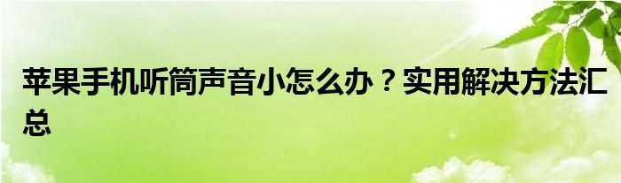 苹果手机听筒声音小怎么办？实用解决方法汇总