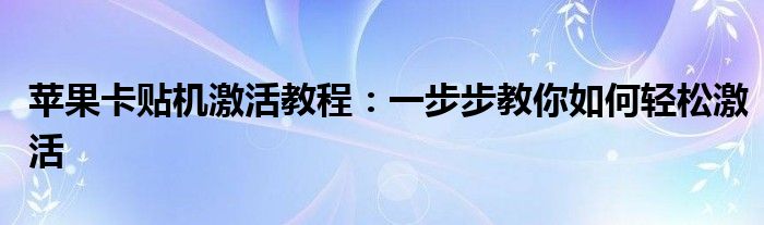 苹果卡贴机激活教程：一步步教你如何轻松激活