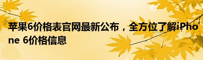 苹果6价格表官网最新公布，全方位了解iPhone 6价格信息