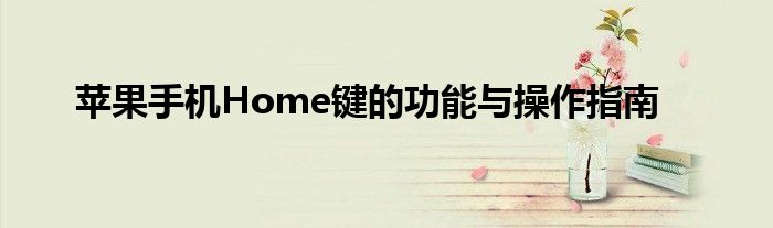 苹果手机Home键的功能与操作指南