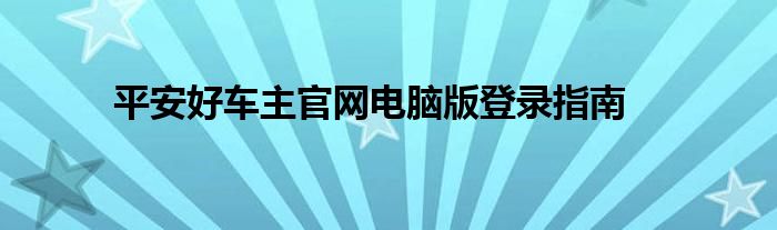 平安好车主官网电脑版登录指南