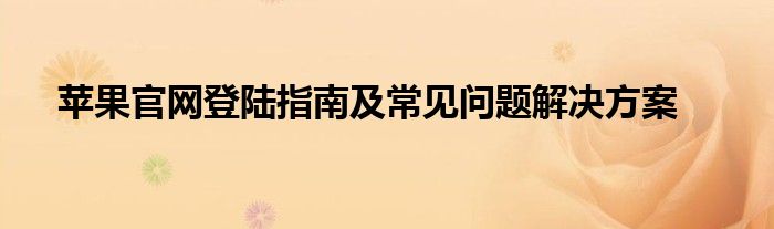 苹果官网登陆指南及常见问题解决方案