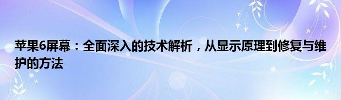 苹果6屏幕：全面深入的技术解析，从显示原理到修复与维护的方法