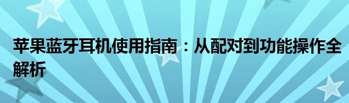 苹果蓝牙耳机使用指南：从配对到功能操作全解析