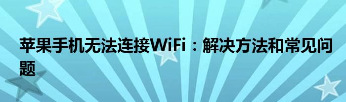 苹果手机无法连接WiFi：解决方法和常见问题