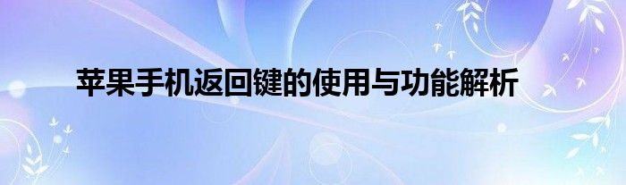 苹果手机返回键的使用与功能解析