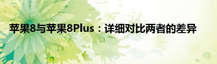 苹果8与苹果8Plus：详细对比两者的差异