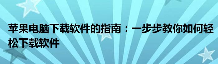 苹果电脑下载软件的指南：一步步教你如何轻松下载软件