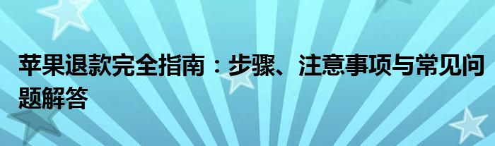 苹果退款完全指南：步骤、注意事项与常见问题解答