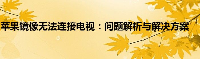 苹果镜像无法连接电视：问题解析与解决方案