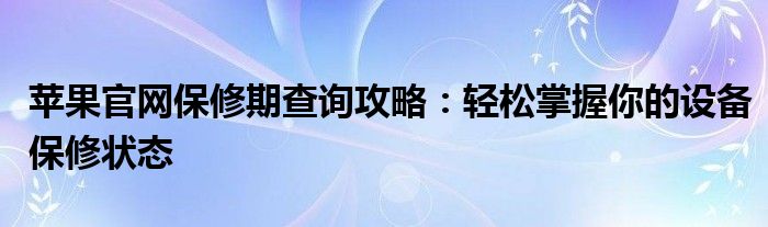 苹果官网保修期查询攻略：轻松掌握你的设备保修状态