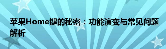 苹果Home键的秘密：功能演变与常见问题解析