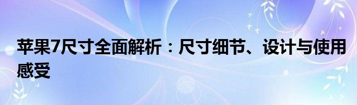 苹果7尺寸全面解析：尺寸细节、设计与使用感受