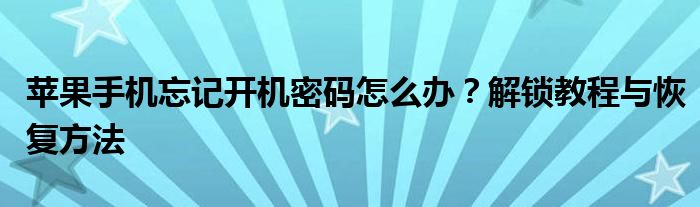 苹果手机忘记开机密码怎么办？解锁教程与恢复方法