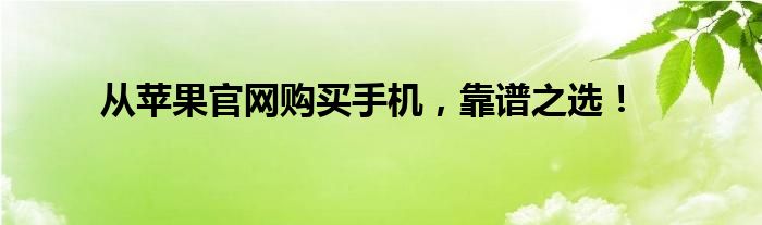 从苹果官网购买手机，靠谱之选！