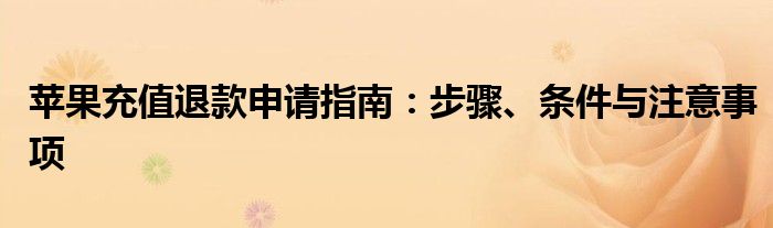 苹果充值退款申请指南：步骤、条件与注意事项