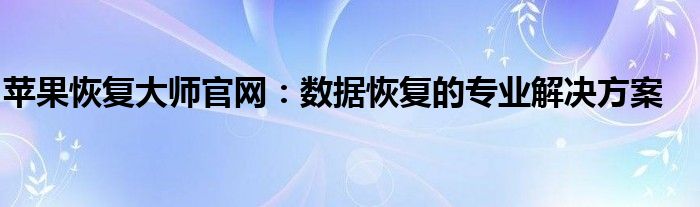 苹果恢复大师官网：数据恢复的专业解决方案