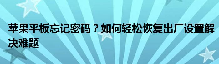 苹果平板忘记密码？如何轻松恢复出厂设置解决难题