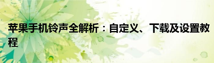 苹果手机铃声全解析：自定义、下载及设置教程