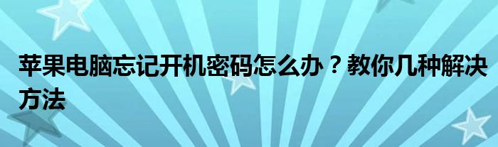 苹果电脑忘记开机密码怎么办？教你几种解决方法