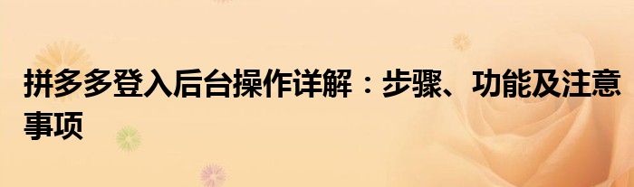 拼多多登入后台操作详解：步骤、功能及注意事项