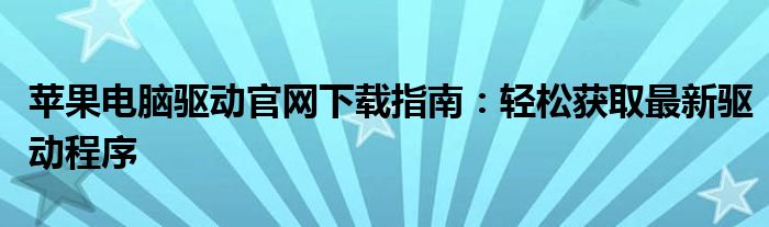 苹果电脑驱动官网下载指南：轻松获取最新驱动程序