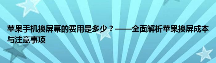 苹果手机换屏幕的费用是多少？——全面解析苹果换屏成本与注意事项