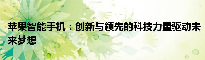 苹果智能手机：创新与领先的科技力量驱动未来梦想