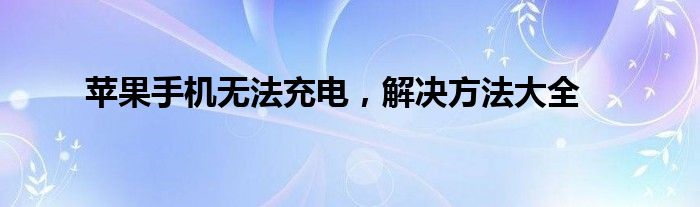 苹果手机无法充电，解决方法大全