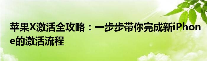 苹果X激活全攻略：一步步带你完成新iPhone的激活流程