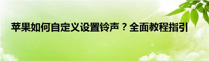 苹果如何自定义设置铃声？全面教程指引