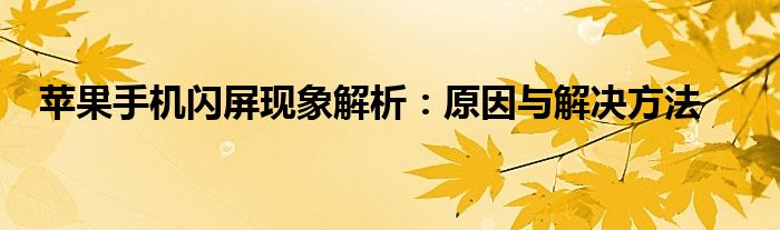 苹果手机闪屏现象解析：原因与解决方法