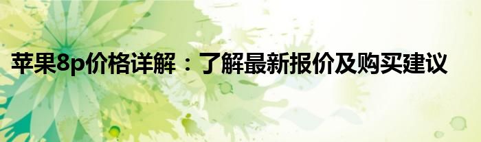 苹果8p价格详解：了解最新报价及购买建议