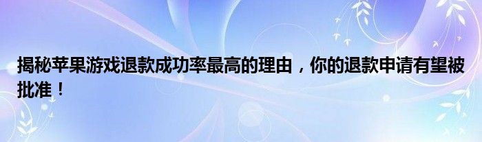 揭秘苹果游戏退款成功率最高的理由，你的退款申请有望被批准！