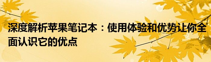 深度解析苹果笔记本：使用体验和优势让你全面认识它的优点