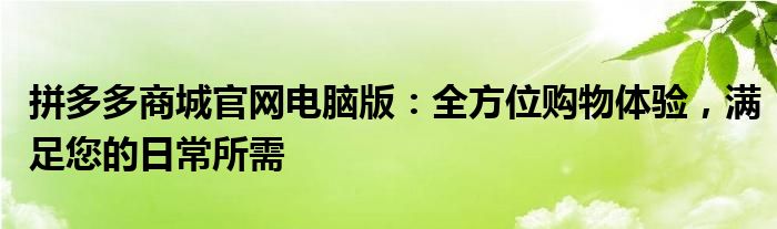 拼多多商城官网电脑版：全方位购物体验，满足您的日常所需