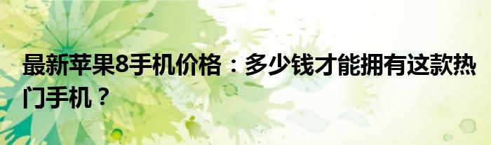 最新苹果8手机价格：多少钱才能拥有这款热门手机？