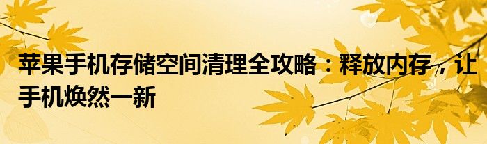 苹果手机存储空间清理全攻略：释放内存，让手机焕然一新