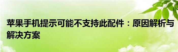 苹果手机提示可能不支持此配件：原因解析与解决方案