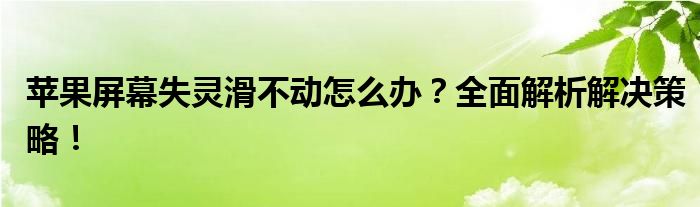 苹果屏幕失灵滑不动怎么办？全面解析解决策略！