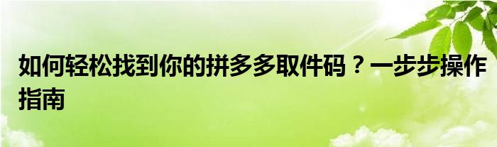 如何轻松找到你的拼多多取件码？一步步操作指南