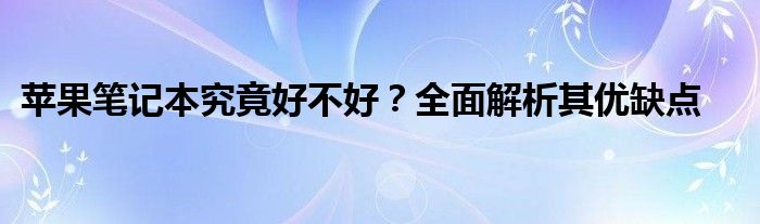 苹果笔记本究竟好不好？全面解析其优缺点