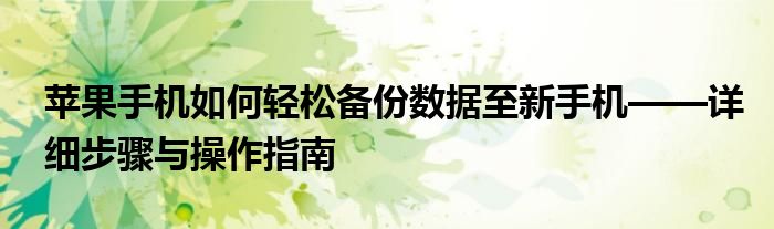 苹果手机如何轻松备份数据至新手机——详细步骤与操作指南