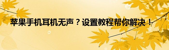 苹果手机耳机无声？设置教程帮你解决！